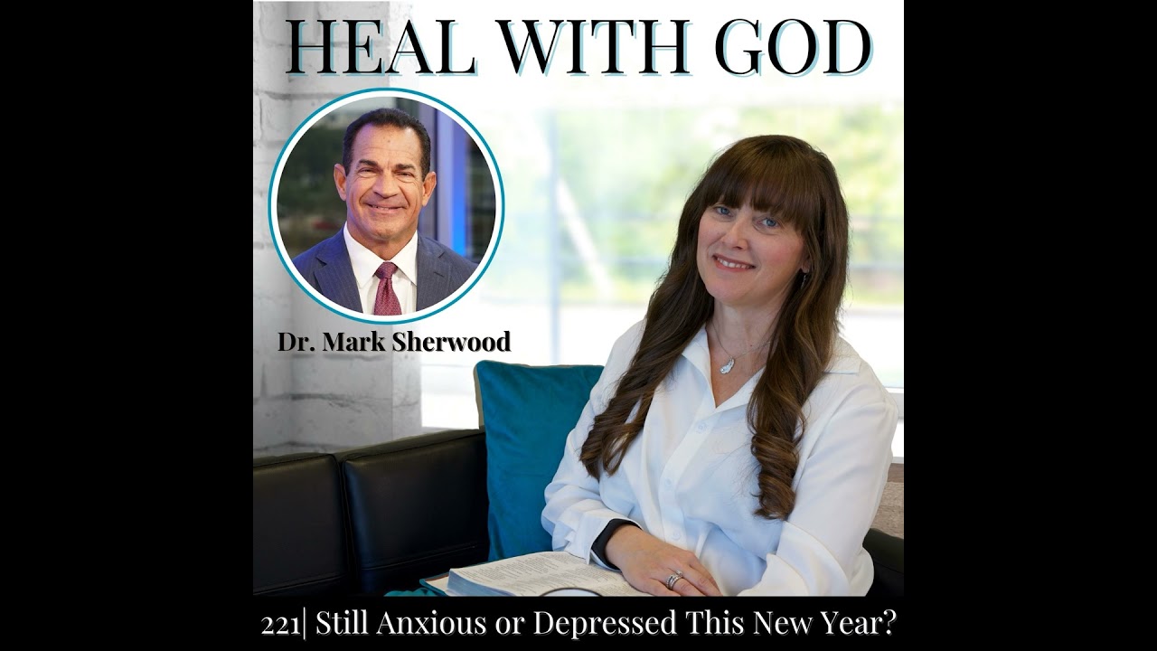 221| Still Anxious or Depressed This New Year? Christian Healing with Dr. Mark Sherwood