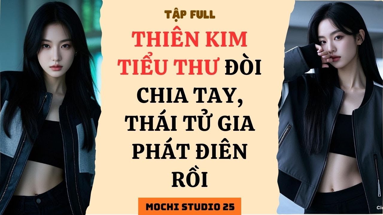 Full audio | THIÊN KIM TIỂU THƯ ĐÒI CHIA TAY, THÁI TỬ GIA PHÁT ĐIÊN RỒI | Mochi studio 25 #audio