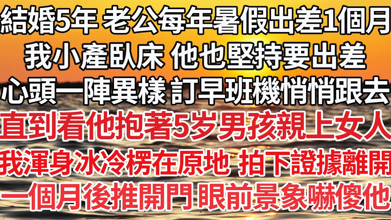 【完结】結婚5年 老公每年暑假出差1個月，我小產臥床 他也堅持要出差，心頭一陣異樣 訂早班機悄悄跟去，直到看他抱著男孩親上女人，我渾身冰冷楞在原地 拍下證據離開，一個月後推開門 眼前景象嚇傻他【爽文】