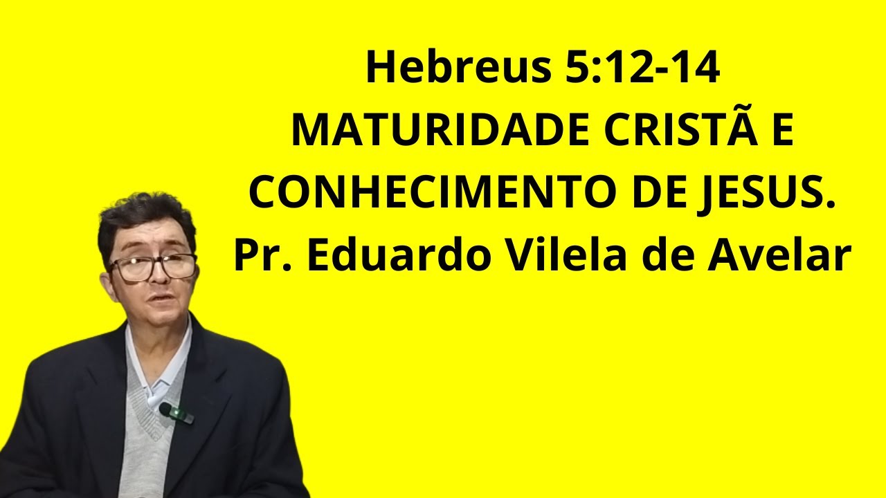 Hebreus 5:12-14 MATURIDADE CRISTÃ E CONHECIMENTO DE JESUS. Pr. Eduardo Vilela de Avelar
