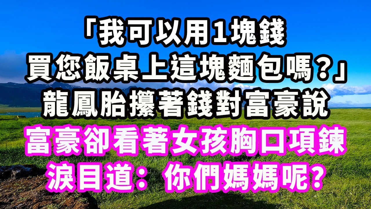 「我可以用1塊錢買您飯桌上這塊麵包嗎？」龍鳳胎攥著錢對富豪說，富豪卻看著女孩胸口項鍊淚目道：你們媽媽呢？#爽文#大女主#現實情感#家庭