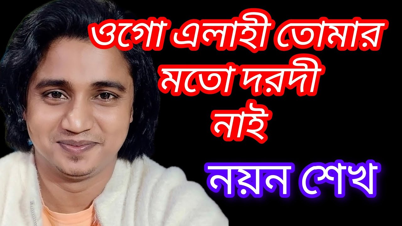 ওগো এলাহী তোমার মত দরদী কেউ নাই।। নয়ন শেখ।। Tomar moto dorodi keo nai ogo elahi.