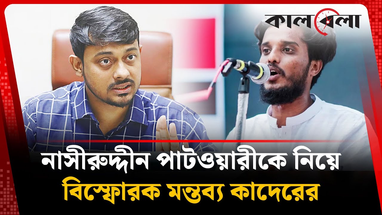 হাদি ইস্যু টেনে নাসীরুদ্দীন পাটওয়ারীকে নিয়ে বিস্ফোরক মন্তব্য কাদেরের | Kalbela News