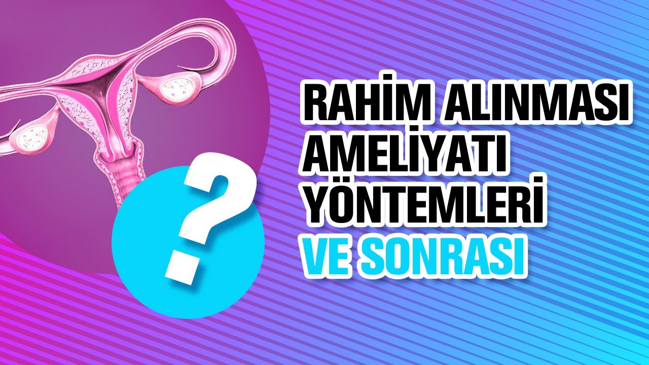Rahim Alınması Ameliyatı Yöntemleri ve Rahmin Alınması Sonrası - Prof. Dr. Gamze Sinem