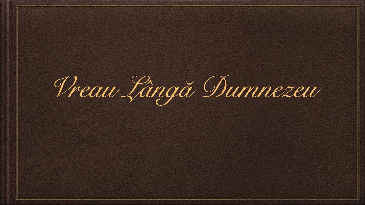 Vreau lângă Dumnezeu să fiu mereu