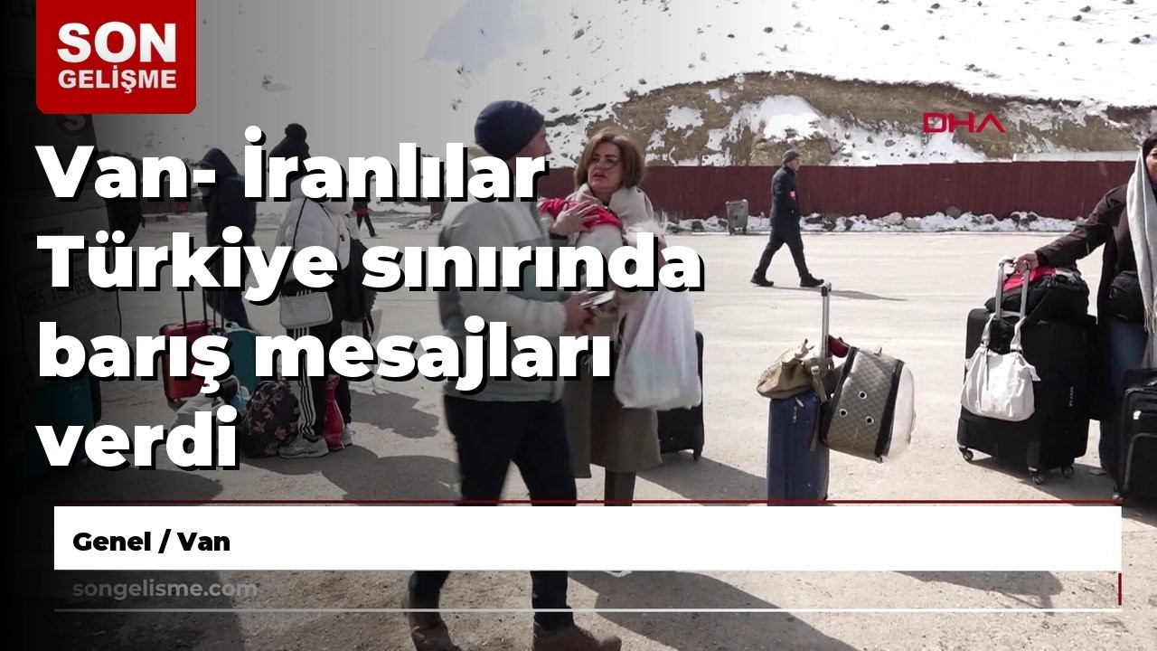 Van- İranlılar Türkiye sınırında barış mesajları verdi