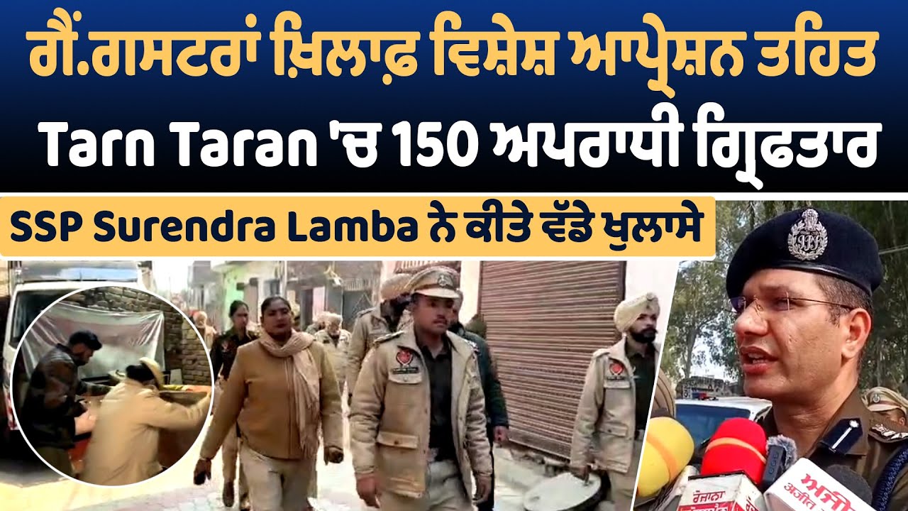 ਗੈਂ.ਗਸਟਰਾਂ ਖ਼ਿਲਾਫ਼ ਆਪ੍ਰੇਸ਼ਨ ਤਹਿਤ TarnTaran 'ਚ 150 ਅਪਰਾਧੀ ਗ੍ਰਿਫਤਾਰ, SSP Surendra Lamba ਨੇ ਕੀਤੇ ਖੁਲਾਸੇ
