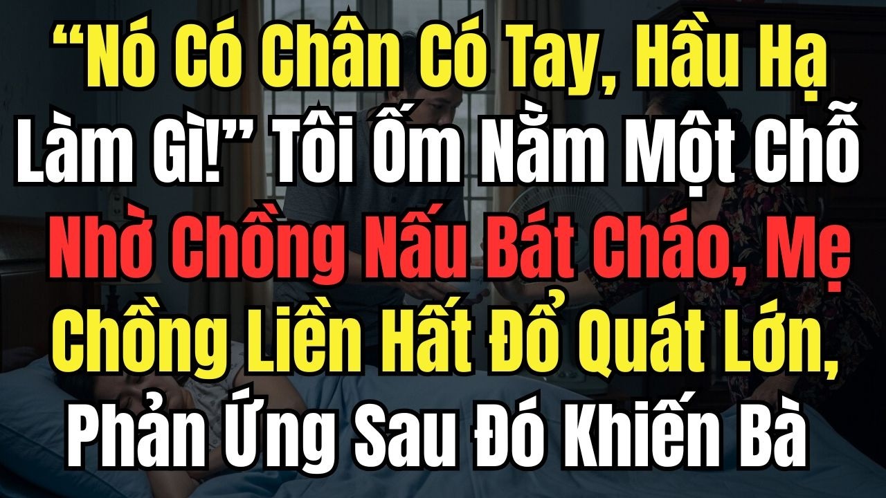 “Nó Có Chân Có Tay, Hầu Hạ Làm Gì!” Tôi Ốm Nằm Một Chỗ Nhờ Chồng Nấu Bát Cháo, Mẹ Chồng Liền Hất Đổ