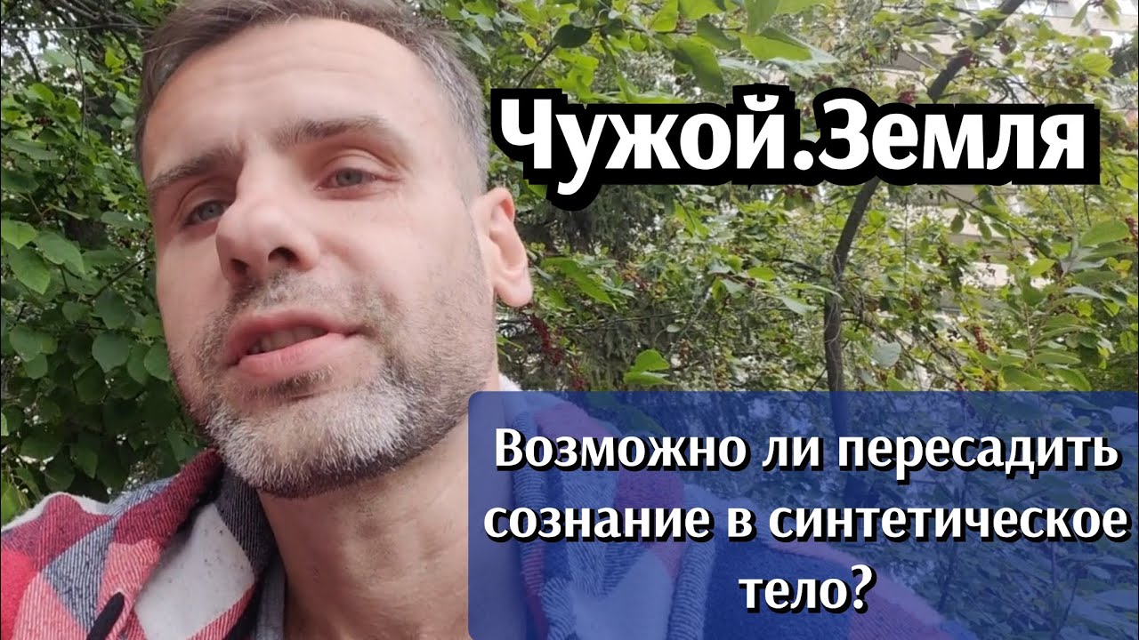 Чужой Земля. Возможно ли пересадить сознание в синтетическое тело?