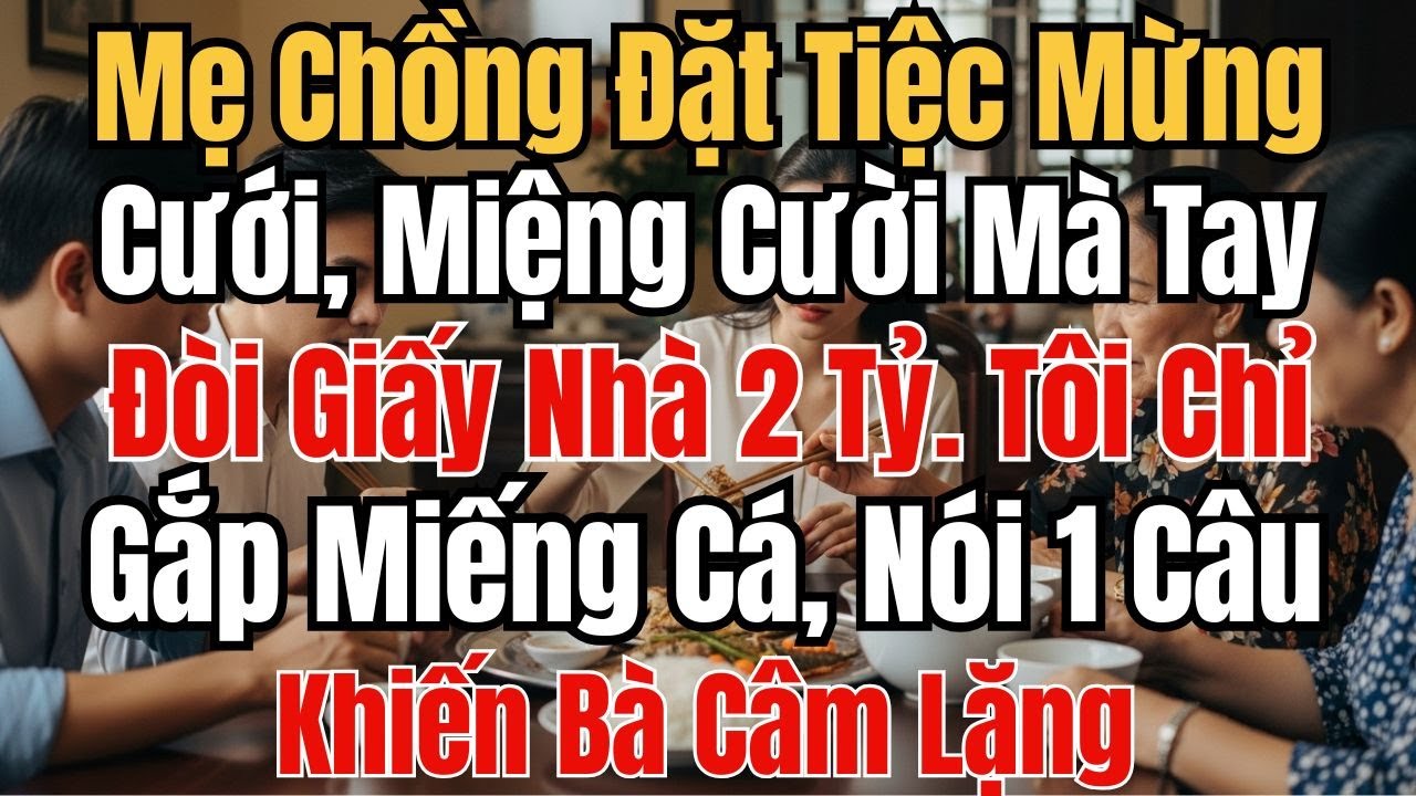 Mẹ Chồng Đặt Tiệc Mừng Cưới, Miệng Cười Mà Tay Đòi Giấy Nhà 2 Tỷ. Tôi Chỉ Gắp Miếng Cá, Nói 1 Câu