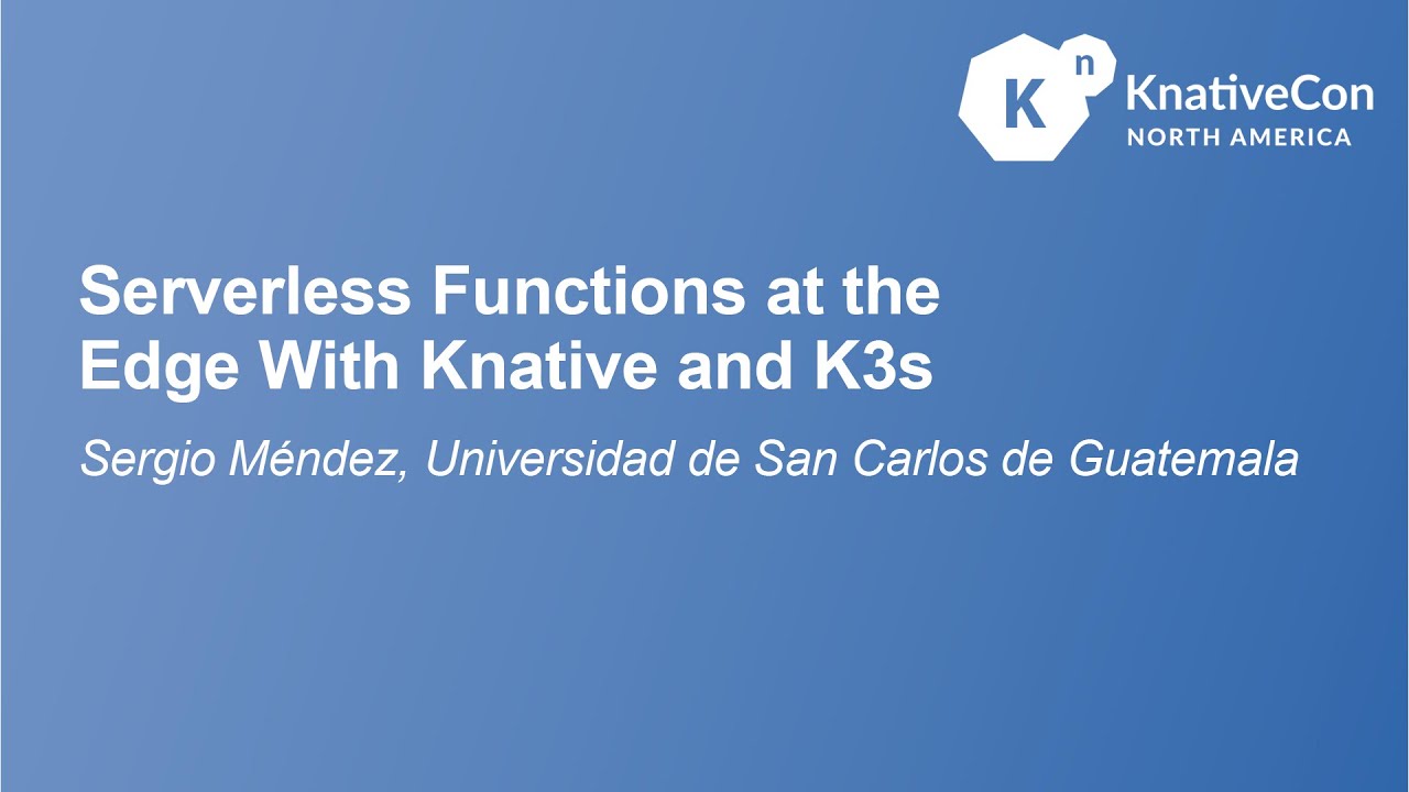 Serverless Functions at the Edge with Knative and K3s - Sergio Méndez