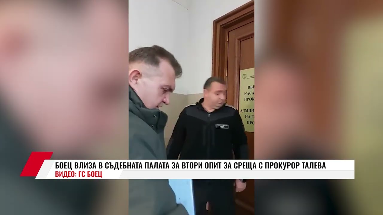 БОЕЦ ВЛИЗА В СЪДЕБНАТА ПАЛАТА ЗА ВТОРИ ОПИТ ЗА СРЕЩА С ПРОКУРОР ТАЛЕВА