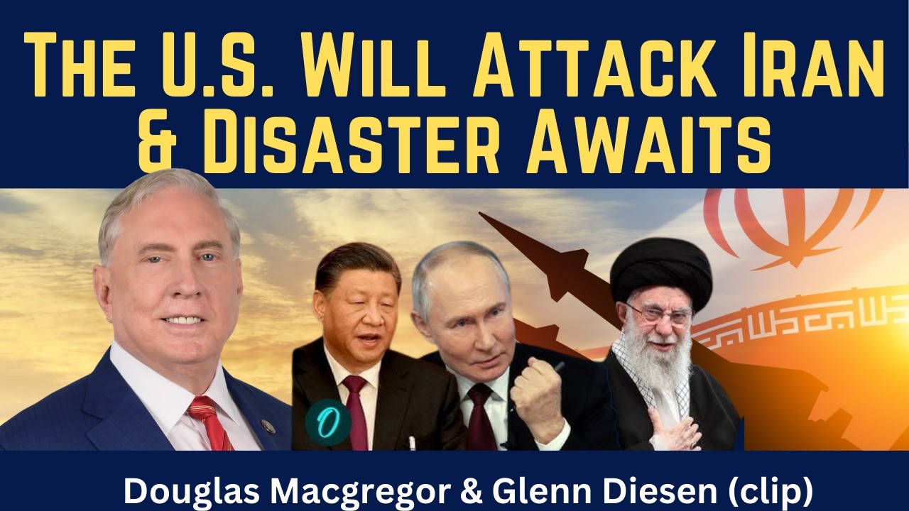 Douglas Macgregor (clip): The U.S. WIll Attack Iran & Disaster Awaits