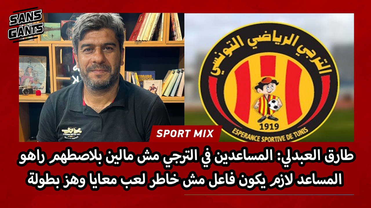 العبدلي:المساعدين في الترجي مش مالين بلاصطهم راهو المساعد لازم يكون فاعل مش خاطر لعب معايا وهز بطولة