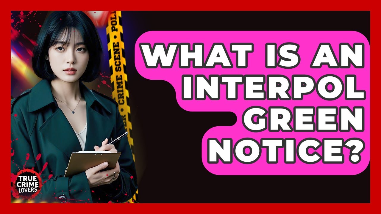 What Is An Interpol Green Notice? - True Crime Lovers