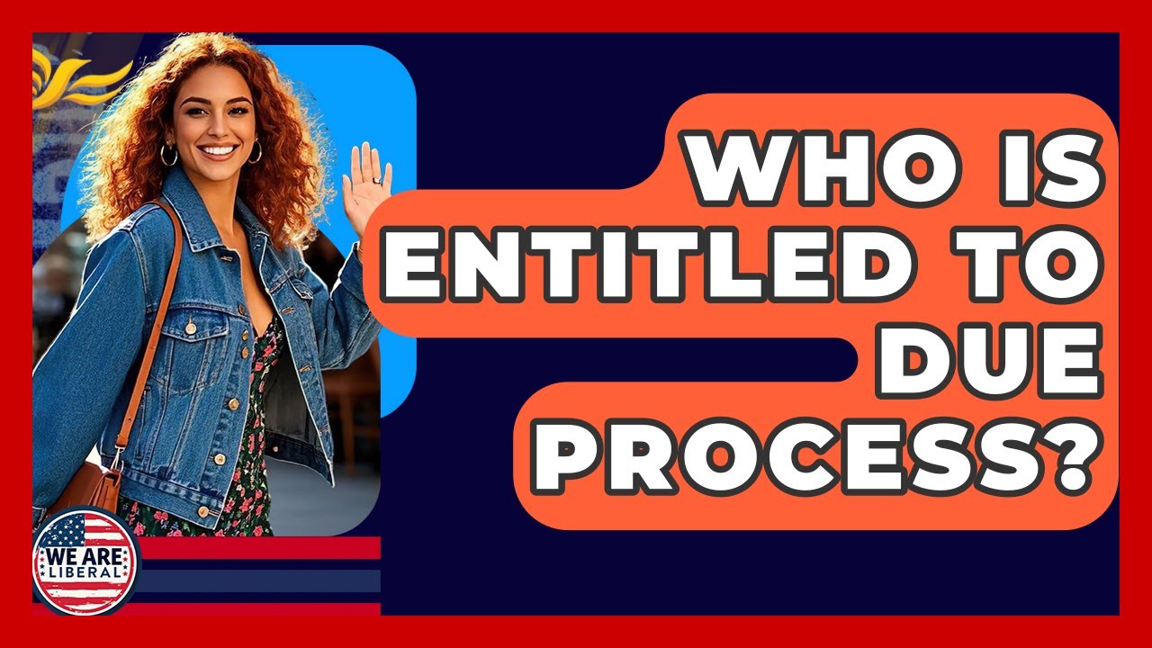 Who Is Entitled To Due Process? - We Are Liberal