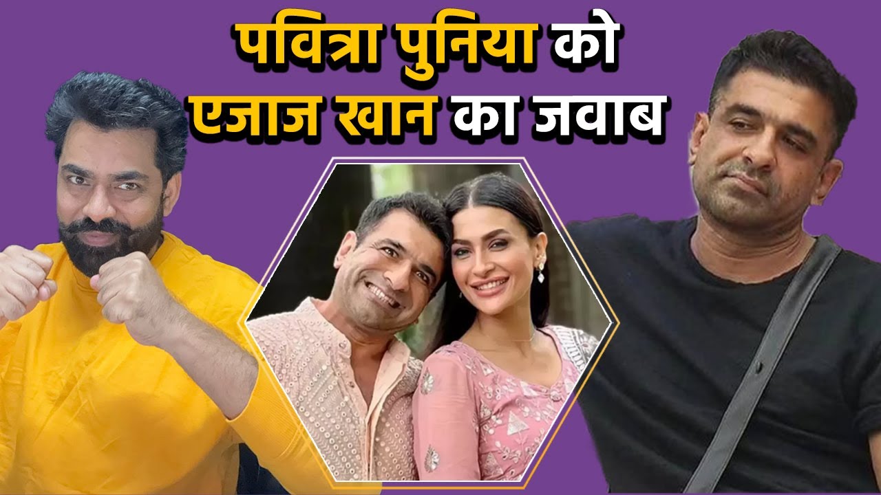 Eijaz Khan ने ब्रेकअप के लिए EX को ठहराया जिम्मेदार, Pavitra Punia पर भी साधा निशाना