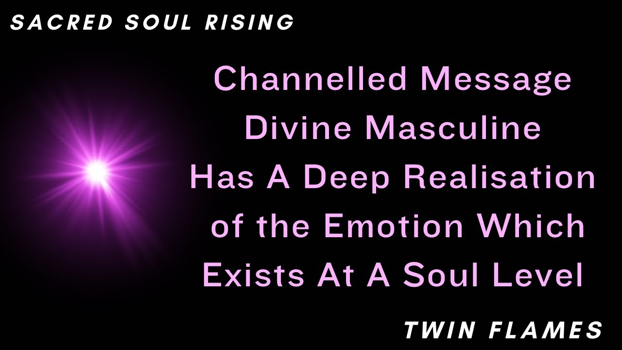 Channelled Message Divine Masculine Has a Deep Realisation of the Emotion Which Exists At The Soul