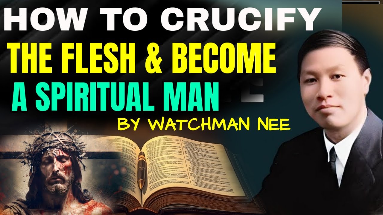 How to Crucify the Flesh and Become a Spiritual Man | By Brother Watchman Nee