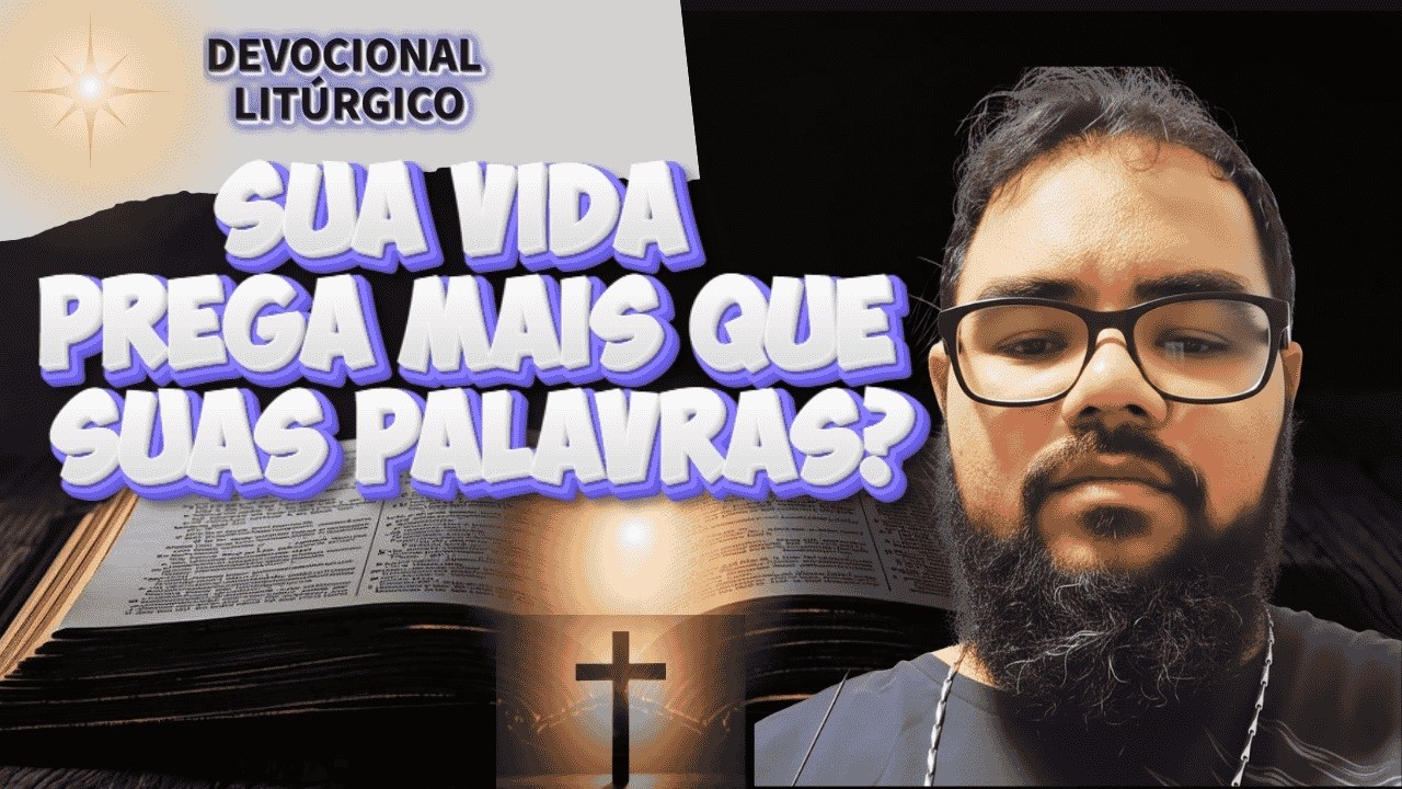Devocional Litúrgico | Terça-feira - SUA VIDA PREGA MAIS QUE SUAS PALAVRAS?