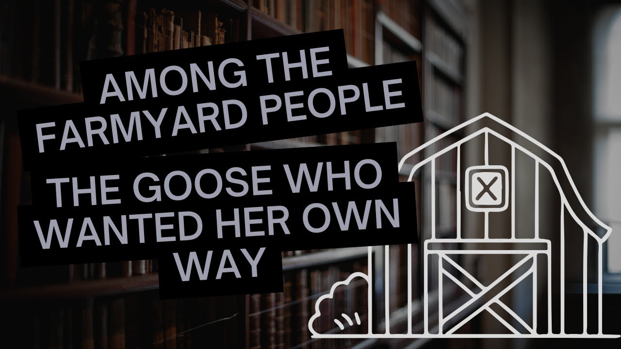 Among the Farmyard People - part 12: The Goose Who Wanted Her Own Way |Read by The Enchanted Library