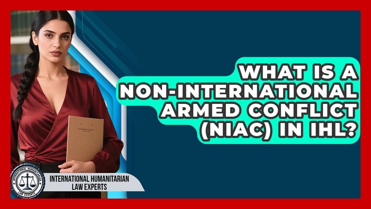 What Is A Non-International Armed Conflict (NIAC) In IHL? - International Humanitarian Law Experts