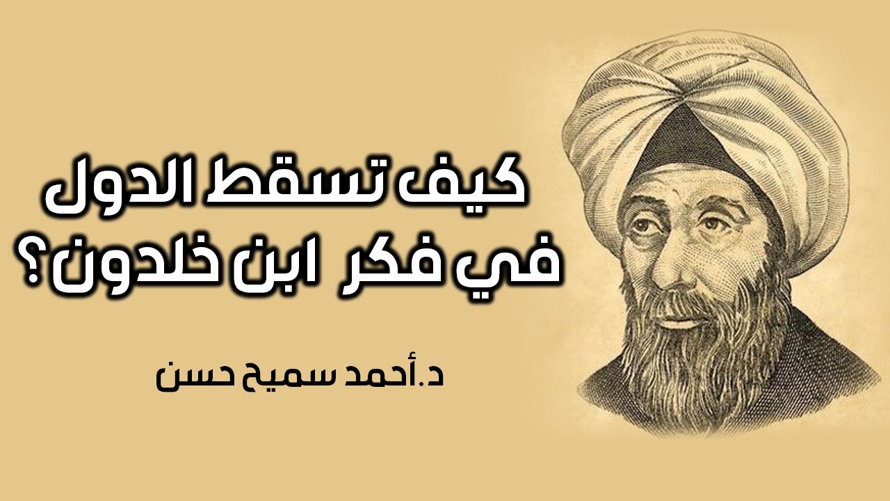 كيف تسقط الدول في فكر العالم عبد الرحمن ابن خلدون - د.أحمد سميح حسن