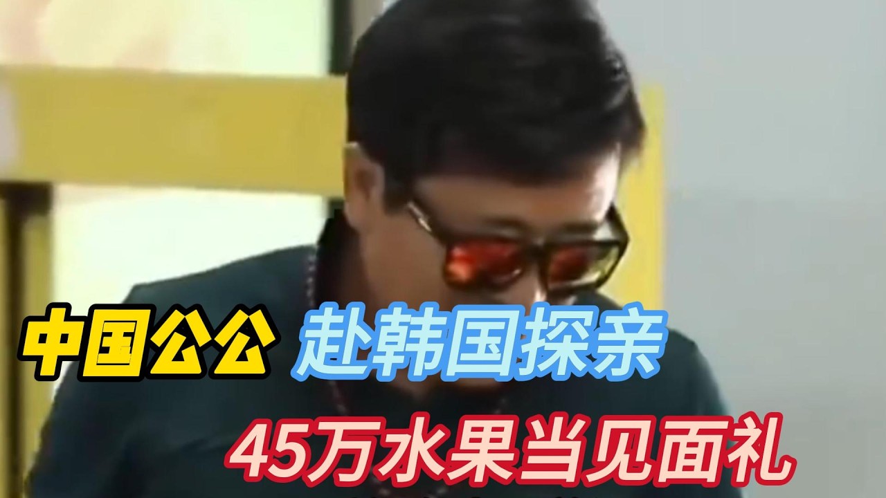 中国公公赴韩国探亲，45万水果当见面礼，韩国人直接看懵