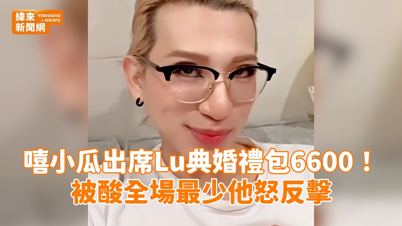 嘻小瓜出席Lu典婚禮包6600！被酸全場最少他怒反擊@videolandnews