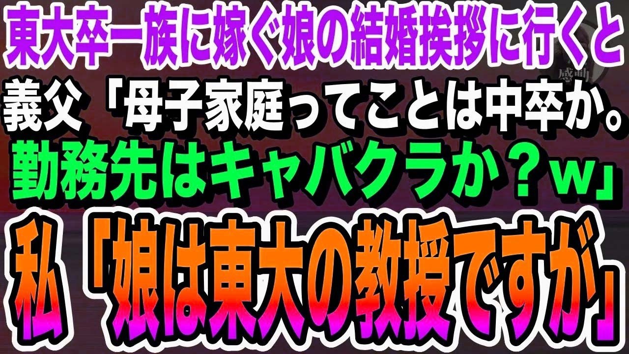【感動】東大卒一族に嫁ぐ娘の結婚挨拶に行くと、義家族「母子家庭ってことは中卒だよね？勤務先はキャバクラか？w」私「娘は東大教授ですが」【いい泣ける感動する話朗読】