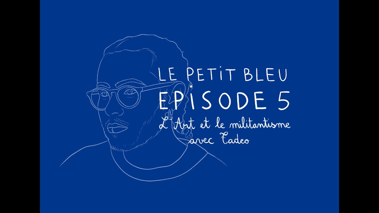 L'Art et le militantisme avec Tadeo - LE PETIT BLEU #5