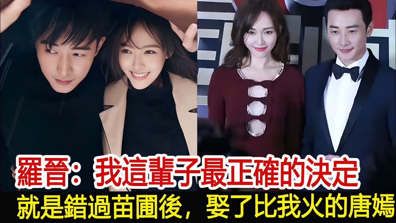 羅晉：我這輩子最正確的決定，就是錯過苗圃後，娶了比我火的唐嫣#羅晉#唐嫣#影視娛樂new