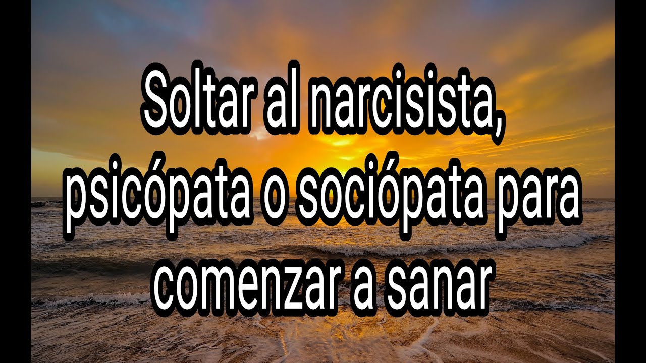 SOLTAR AL NARCISISTA, PSICÓPATA O SOCIÓPATA PARA COMENZAR A SANAR #narcisista #psicópata #sociópata