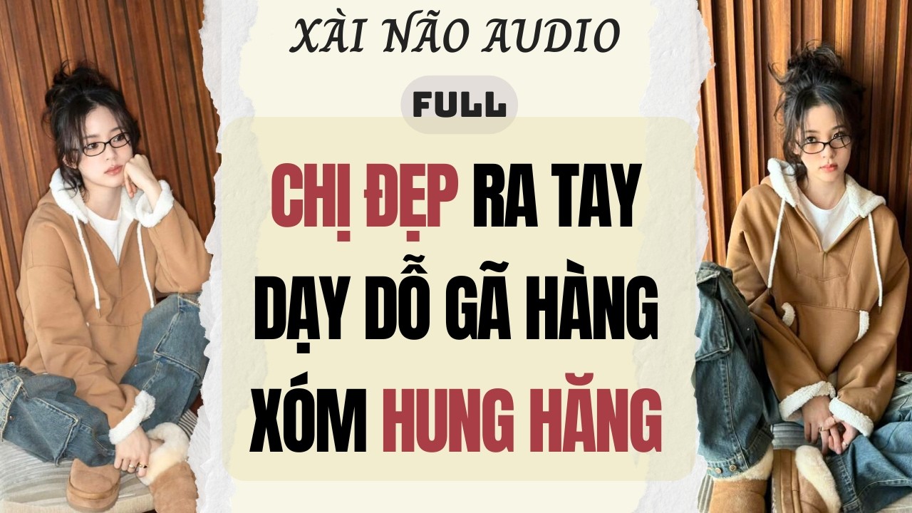 Full audio | CHỊ ĐẸP RA TAY DẠY DỖ GÃ HÀNG XÓM 'HUNG HĂNG' | Xài Não Audio #audio