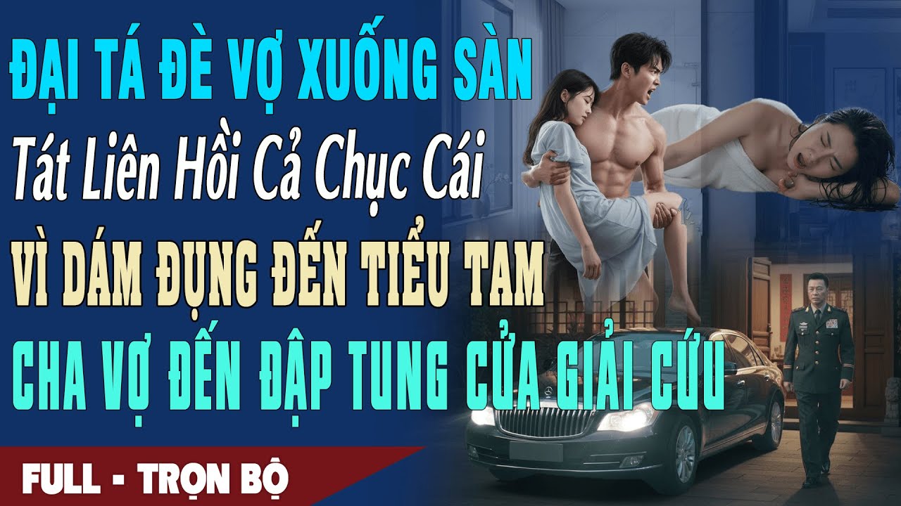 ❤️ Truyện Ngôn Tình ĐẠI TÁ ĐÈ VỢ XUỐNG SÀN TÁT LIÊN HỒI VÌ ĐỤNG ĐẾN BỒ Cha Vợ Đến Đập Cửa Giải Cứu
