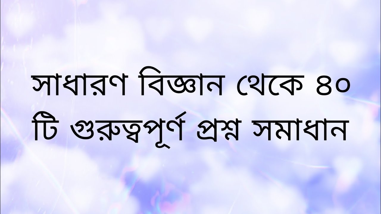 চাকরির প্রস্তুতি : সাধারণ বিজ্ঞান থেকে ৪০ টি প্রশ্ন সমাধান 
