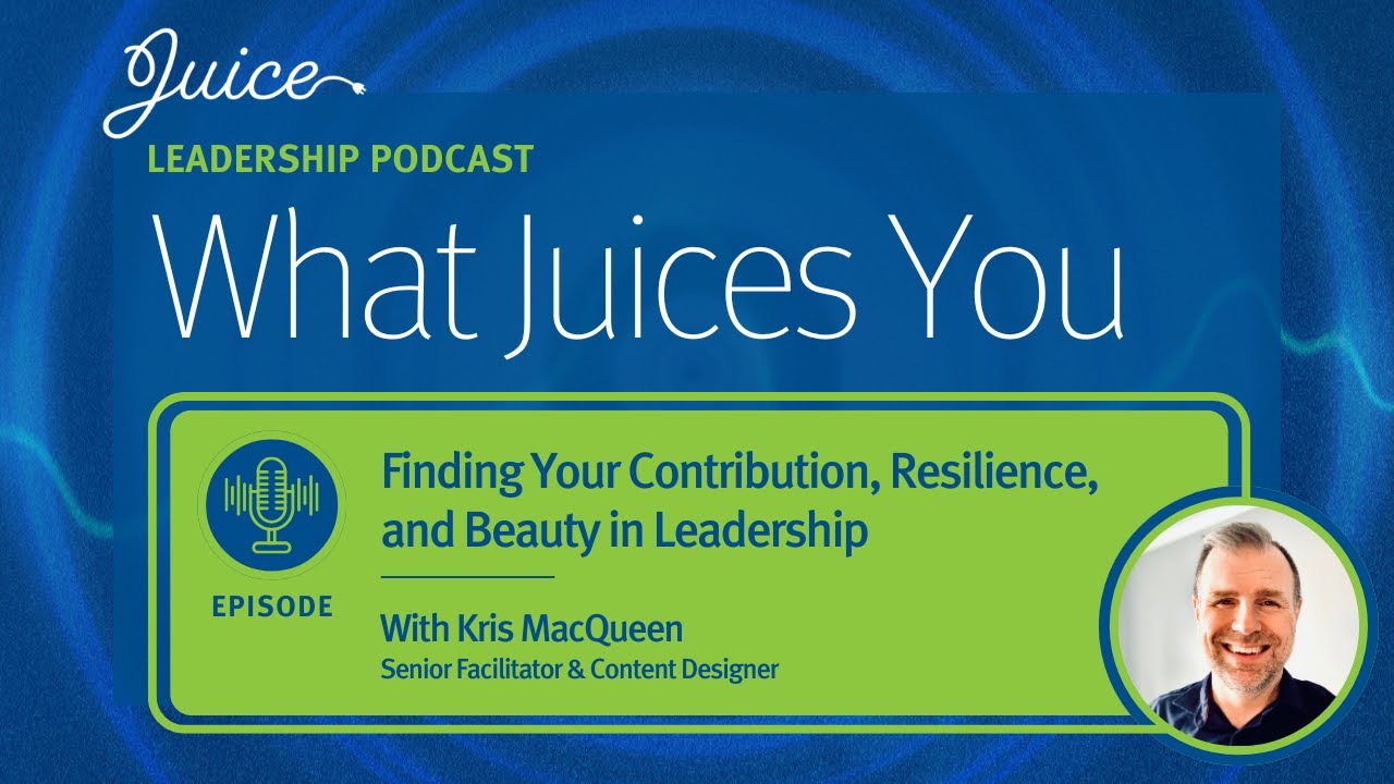 What Juices You with Kris MacQueen | Finding Your Contribution, Resilience, and Beauty in Leadership