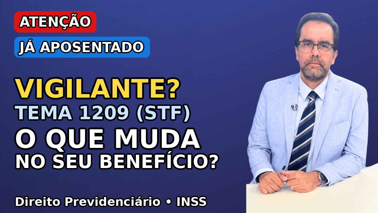 VIGILANTE JÁ APOSENTADO? STF (TEMA 1209) PODE MUDAR SEU BENEFÍCIO?