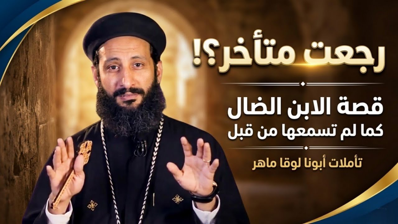 رجعت متأخر؟! قصة الابن الضال كما لم تسمعها من قبل | تأملات أبونا لوقا ماهر