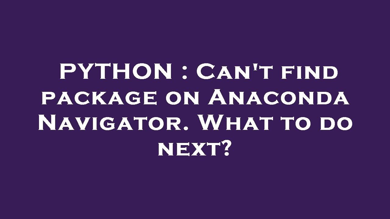 PYTHON : Can't find package on Anaconda Navigator. What to do next?