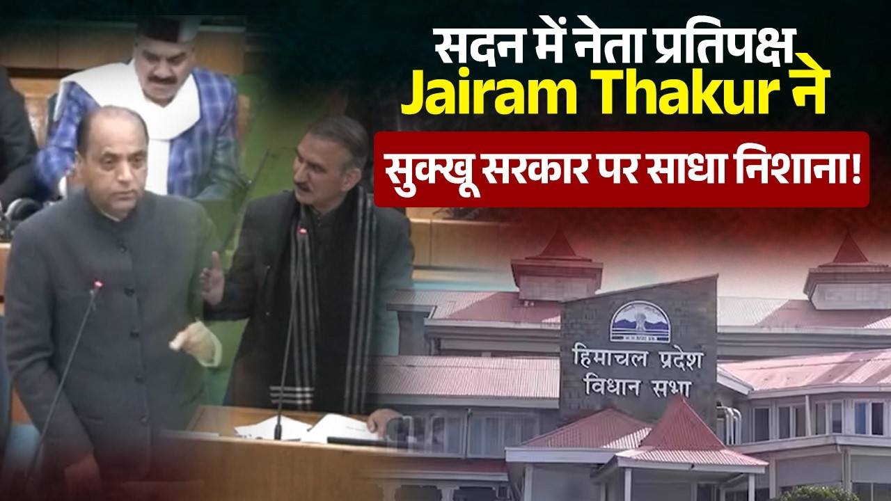 सदन में नेता प्रतिपक्ष Jairam Thakur  ने सुक्खू सरकार पर साधा निशाना!