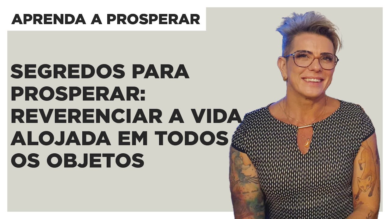Segredos para prosperar: reverenciar a vida alojada em todos os objetos - Aprenda a Prosperar