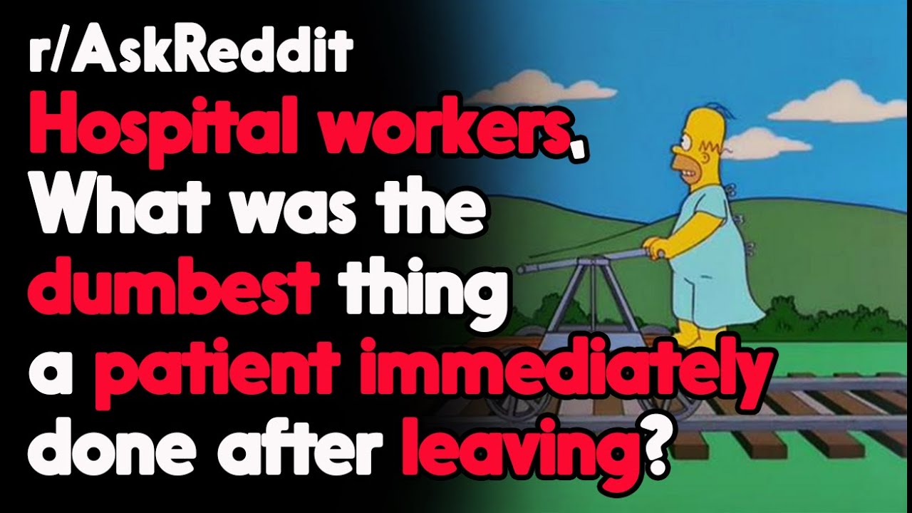 What was the Dumbest thing a patient Immediately done after leaving? r/AskReddit | Top Posts
