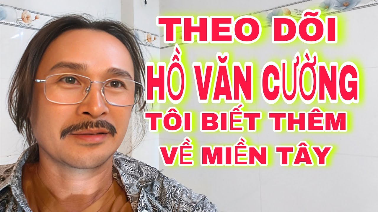 Từ Khi Theo Dõi Hồ Văn Cường Tôi Biết Nhiều Hơn Về Miền Tây Tốt Bụng Và Thân Thiện