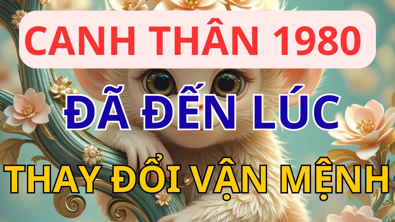 BỎ QUA TIẾC CẢ ĐỜI: Canh Thân 1980 Đã Đến Lúc Nhận 