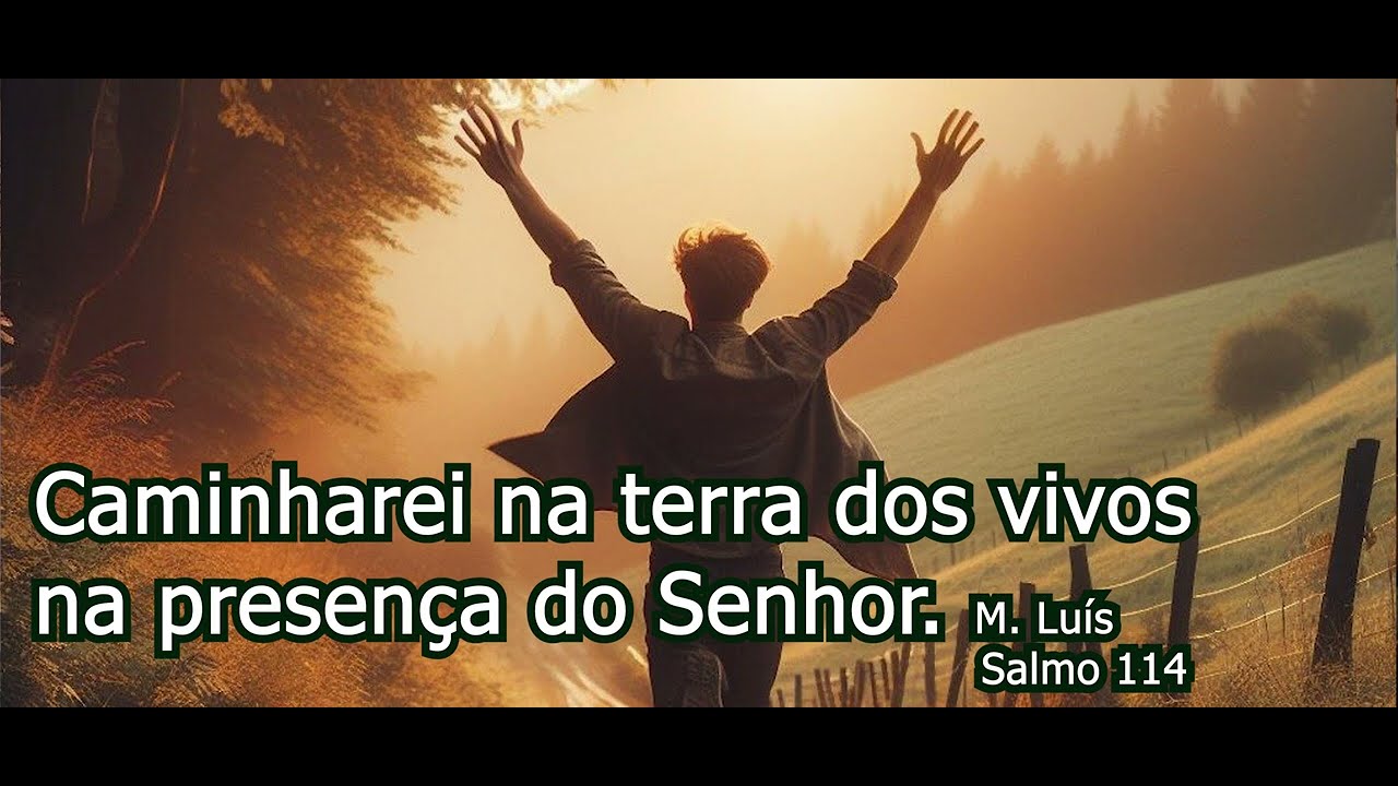 Caminharei na terra dos vivos, na presença do Senhor. DOMINGO XXIV DO TEMPO COMUM /Salmo 114 M. Luís