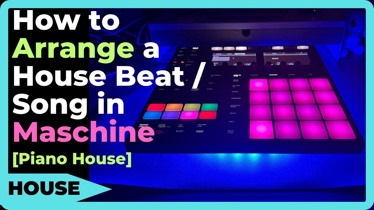 How to Arrange a House Beat / Song in Maschine [Piano House Arrangement]