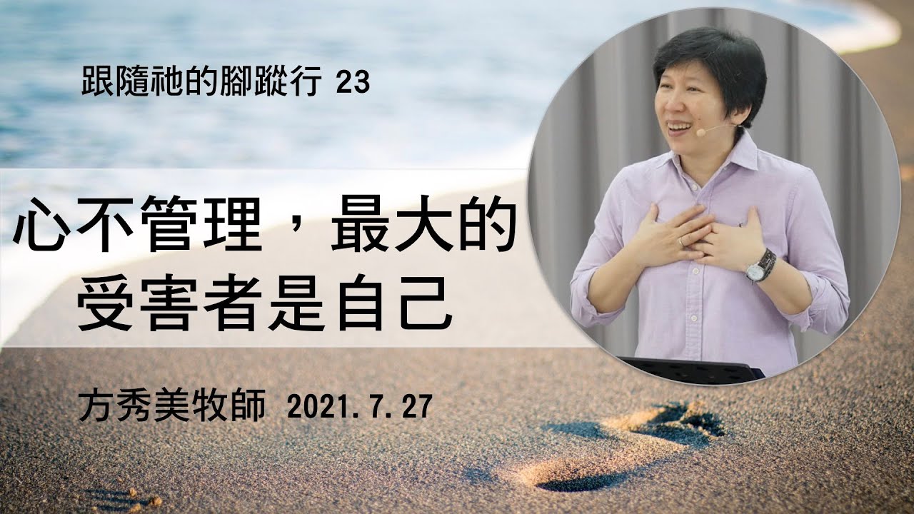 【跟隨祂的腳蹤行系列23】2021.7.27 心不管理，最大的受害者是自己～方秀美牧師 （基督教溝子口錫安堂）