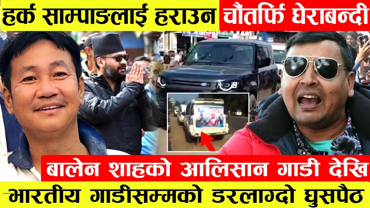 Balenको जुलुसमा शंकास्पद भारतीय गाडी।Harka Sampangलाई हराउन घेराबन्दी।देश जलाउनेले देश चलाउन