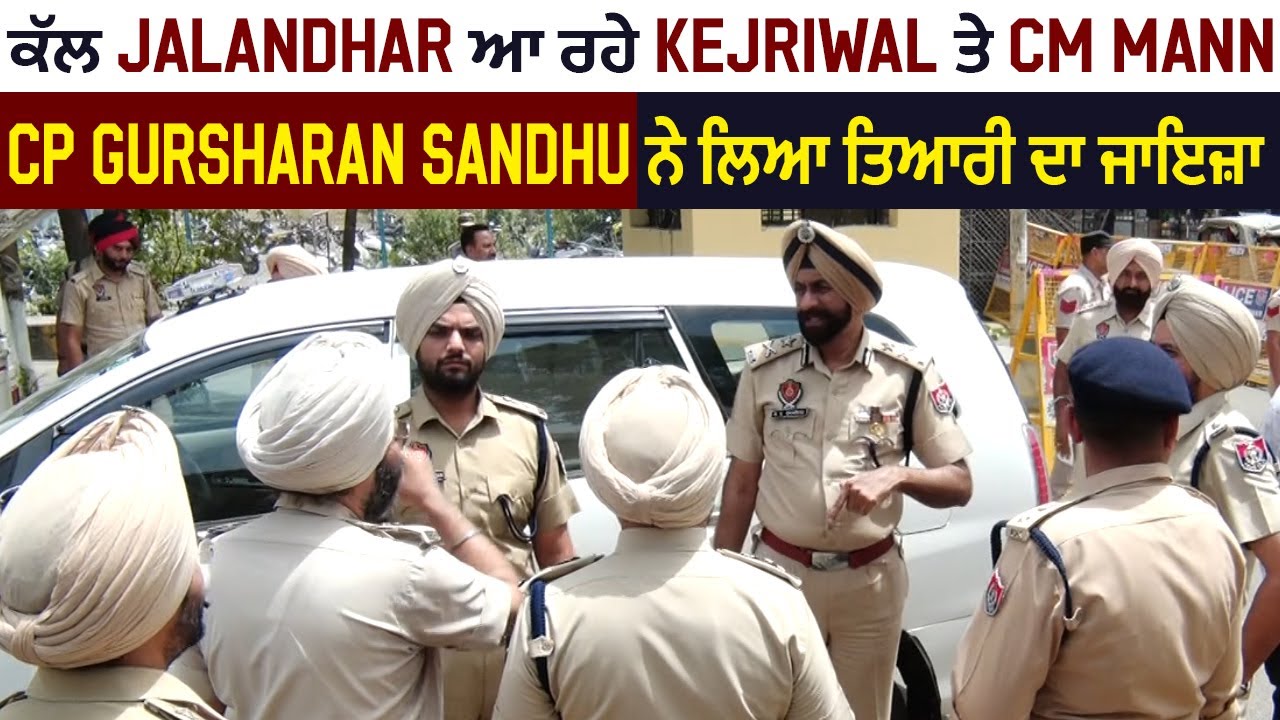 Exclusive:ਕੱਲ Jalandhar ਆ ਰਹੇ Kejriwal ਤੇ CM Mann,CP Gursharan Sandhu ਨੇ ਲਿਆ ਤਿਆਰੀ ਦਾ ਜਾਇਜ਼ਾ